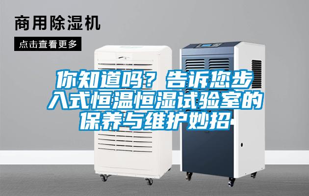 你知道嗎？告訴您步入式恒溫恒濕試驗(yàn)室的保養(yǎng)與維護(hù)妙招