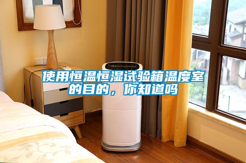 使用恒溫恒濕試驗(yàn)箱溫度室的目的，你知道嗎