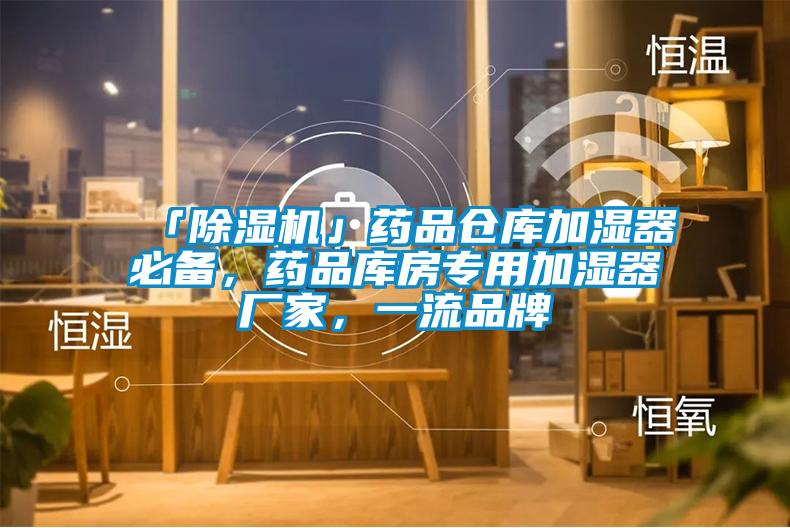 「除濕機」藥品倉庫加濕器必備，藥品庫房專用加濕器廠家，一流品牌