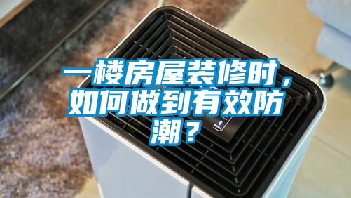 一樓房屋裝修時，如何做到有效防潮？