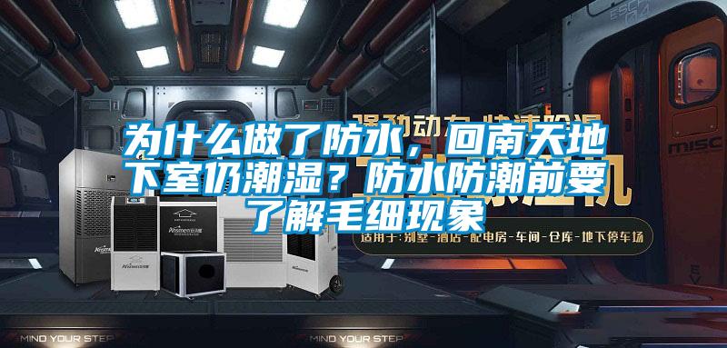 為什么做了防水，回南天地下室仍潮濕？防水防潮前要了解毛細(xì)現(xiàn)象