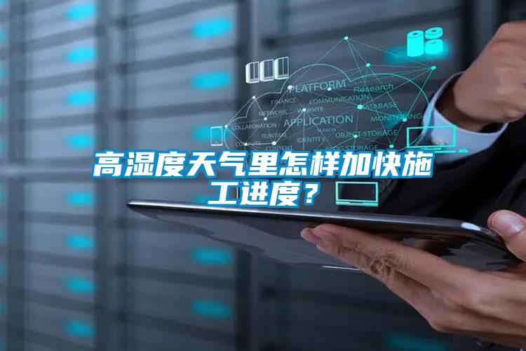 高濕度天氣里怎樣加快施工進(jìn)度？