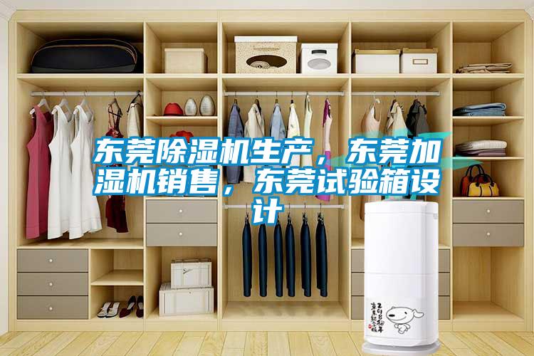 東莞除濕機(jī)生產(chǎn)，東莞加濕機(jī)銷售，東莞試驗(yàn)箱設(shè)計(jì)