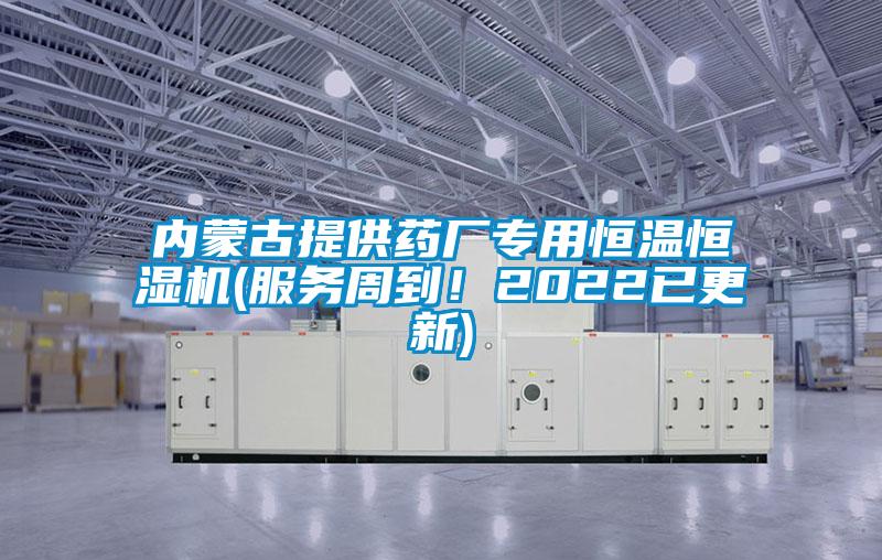 內(nèi)蒙古提供藥廠專用恒溫恒濕機(jī)(服務(wù)周到！2022已更新)