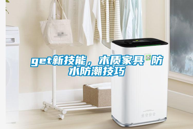get新技能，木質(zhì)家具 防水防潮技巧
