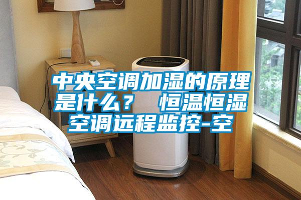 中央空調(diào)加濕的原理是什么？ 恒溫恒濕空調(diào)遠(yuǎn)程監(jiān)控-空