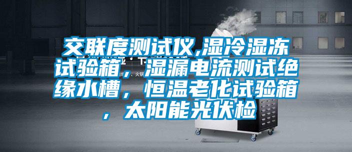 交聯(lián)度測(cè)試儀,濕冷濕凍試驗(yàn)箱，濕漏電流測(cè)試絕緣水槽，恒溫老化試驗(yàn)箱，太陽能光伏檢