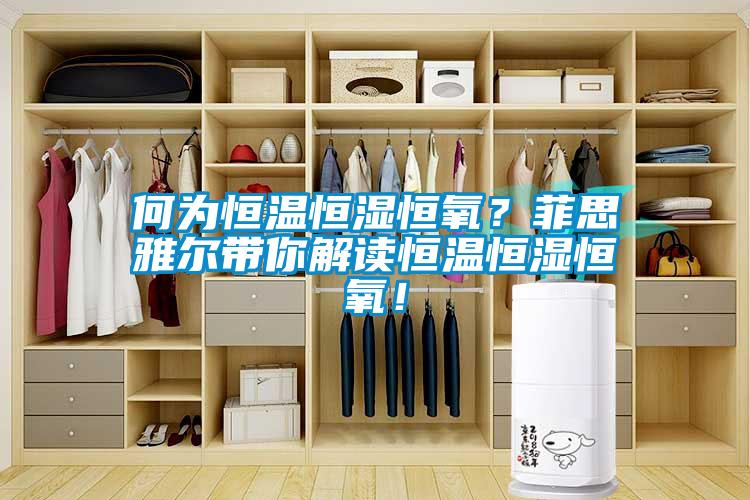 何為恒溫恒濕恒氧？菲思雅爾帶你解讀恒溫恒濕恒氧！