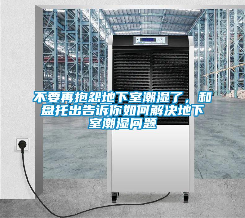 不要再抱怨地下室潮濕了，和盤托出告訴你如何解決地下室潮濕問題