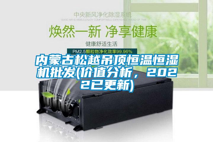 內(nèi)蒙古松越吊頂恒溫恒濕機批發(fā)(價值分析，2022已更新)