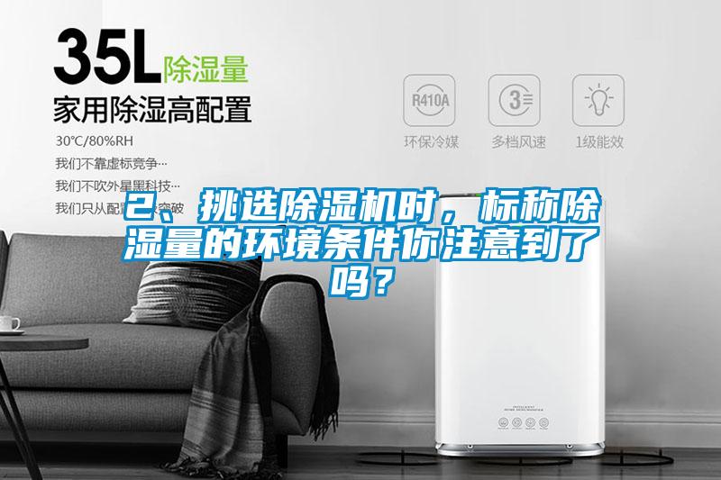 2、挑選除濕機(jī)時(shí)，標(biāo)稱除濕量的環(huán)境條件你注意到了嗎？