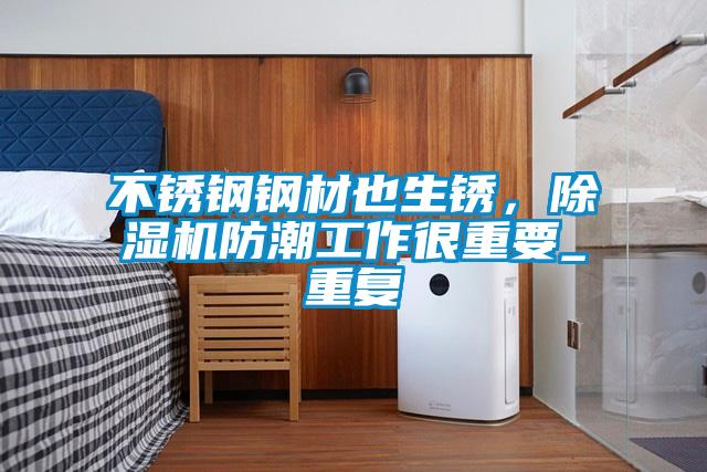 不銹鋼鋼材也生銹，除濕機防潮工作很重要_重復