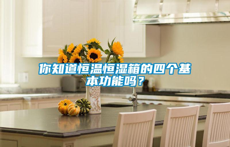 你知道恒溫恒濕箱的四個(gè)基本功能嗎？