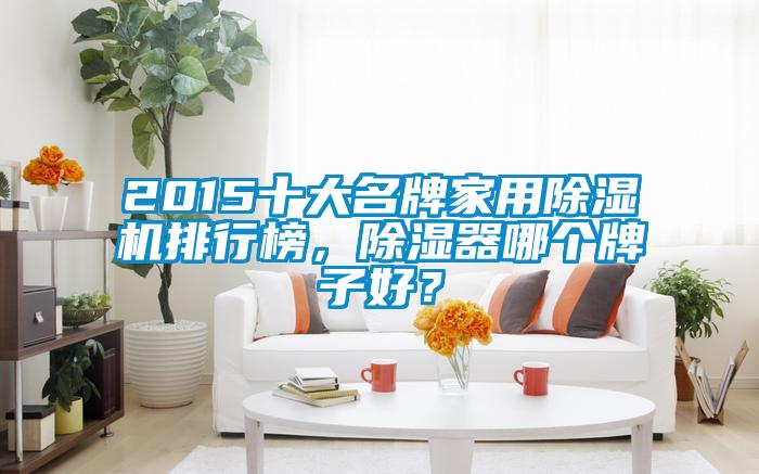 2015十大名牌家用除濕機(jī)排行榜，除濕器哪個(gè)牌子好？