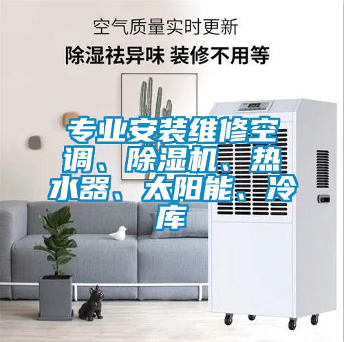 專業(yè)安裝維修空調(diào)、除濕機、熱水器、太陽能、冷庫