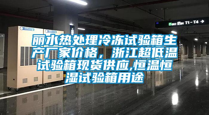 麗水熱處理冷凍試驗(yàn)箱生產(chǎn)廠家價(jià)格，浙江超低溫試驗(yàn)箱現(xiàn)貨供應(yīng),恒溫恒濕試驗(yàn)箱用途