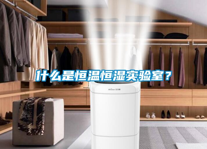 什么是恒溫恒濕實(shí)驗(yàn)室？
