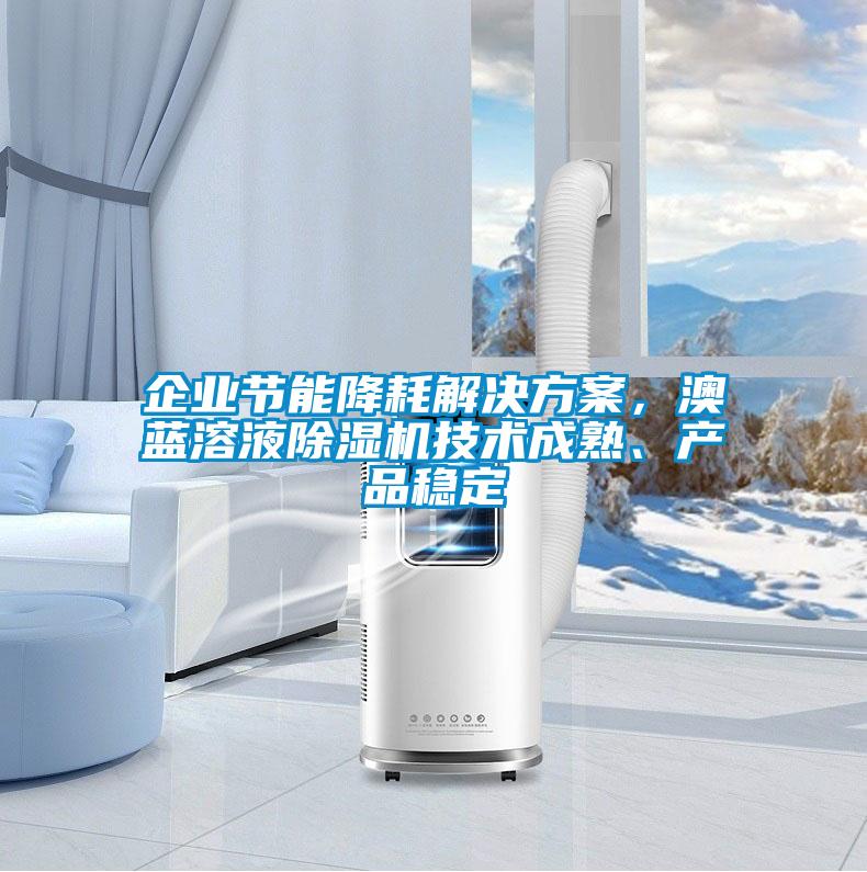 企業(yè)節(jié)能降耗解決方案，澳藍溶液除濕機技術(shù)成熟、產(chǎn)品穩(wěn)定