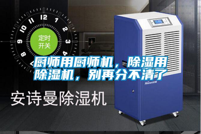 廚師用廚師機(jī)，除濕用除濕機(jī)，別再分不清了