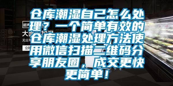 倉庫潮濕自己怎么處理？一個簡單有效的倉庫潮濕處理方法使用微信掃描二維碼分享朋友圈，成交更快更簡單！