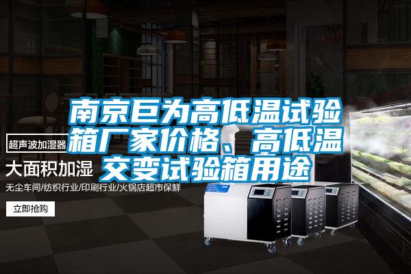 南京巨為高低溫試驗(yàn)箱廠家價(jià)格、高低溫交變?cè)囼?yàn)箱用途