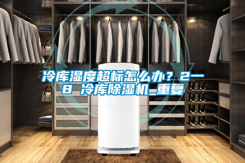 冷庫濕度超標(biāo)怎么辦？2一8℃冷庫除濕機(jī)_重復(fù)