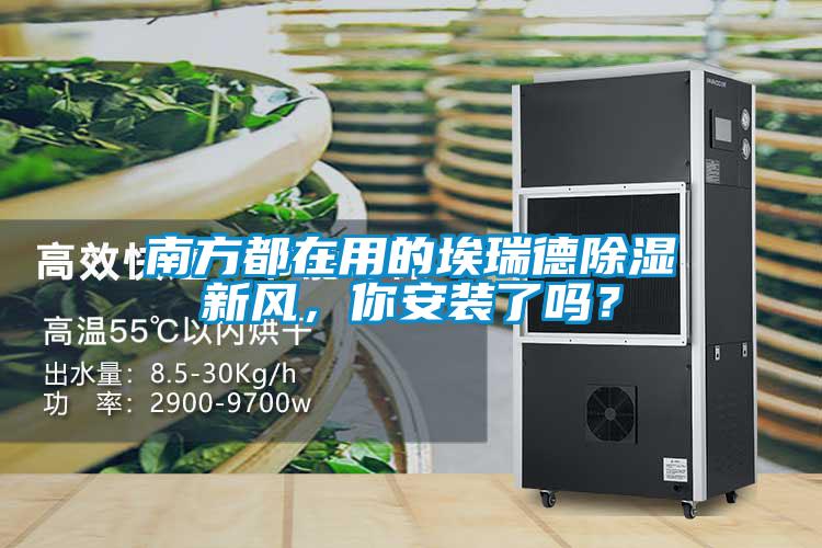 南方都在用的埃瑞德除濕新風(fēng)，你安裝了嗎？