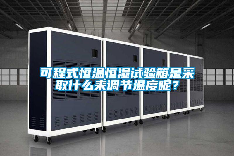 可程式恒溫恒濕試驗箱是采取什么來調(diào)節(jié)溫度呢？
