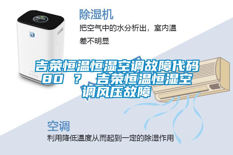 吉榮恒溫恒濕空調(diào)故障代碼80 ？ 吉榮恒溫恒濕空調(diào)風(fēng)壓故障
