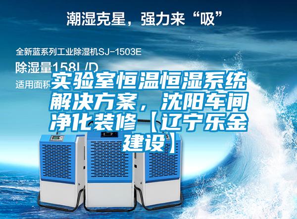實驗室恒溫恒濕系統(tǒng)解決方案，沈陽車間凈化裝修【遼寧樂金建設(shè)】
