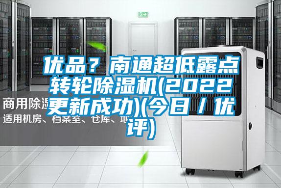 優(yōu)品？南通超低露點(diǎn)轉(zhuǎn)輪除濕機(jī)(2022更新成功)(今日／優(yōu)評(píng))