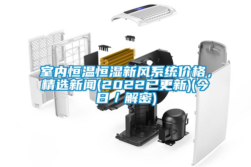 室內(nèi)恒溫恒濕新風(fēng)系統(tǒng)價(jià)格，精選新聞(2022已更新)(今日／解密)