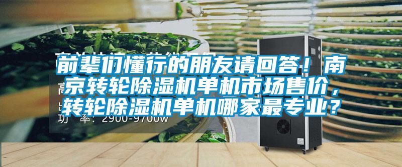 前輩們懂行的朋友請回答！南京轉(zhuǎn)輪除濕機(jī)單機(jī)市場售價(jià)，轉(zhuǎn)輪除濕機(jī)單機(jī)哪家最專業(yè)？