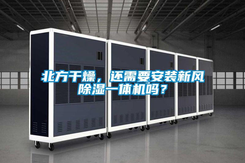 北方干燥，還需要安裝新風(fēng)除濕一體機(jī)嗎？