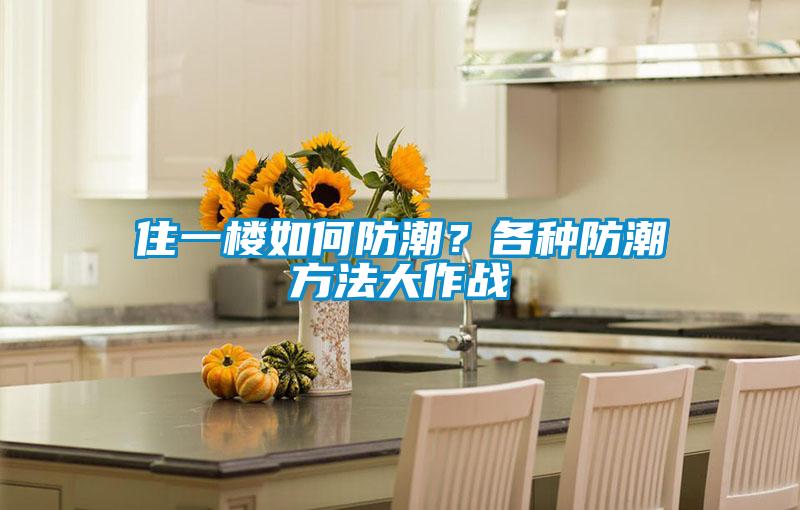 住一樓如何防潮？各種防潮方法大作戰(zhàn)