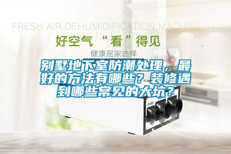 別墅地下室防潮處理，最好的方法有哪些？裝修遇到哪些常見的大坑？