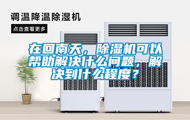 在回南天，除濕機(jī)可以幫助解決什么問題，解決到什么程度？