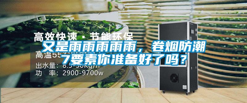 又是雨雨雨雨雨，卷煙防潮7要素你準(zhǔn)備好了嗎？