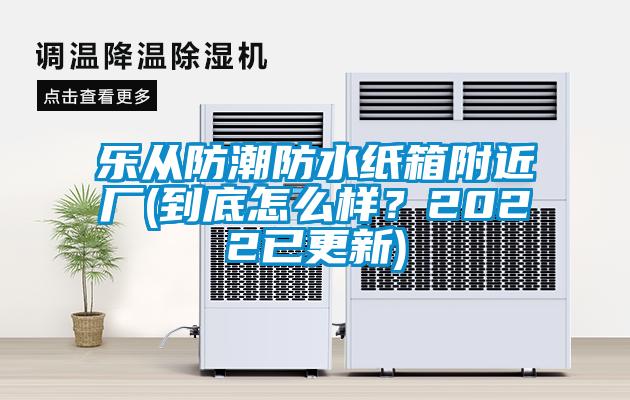 樂從防潮防水紙箱附近廠(到底怎么樣？2022已更新)