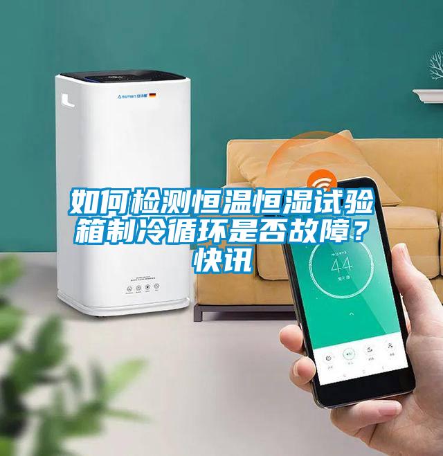 如何檢測恒溫恒濕試驗箱制冷循環(huán)是否故障？快訊
