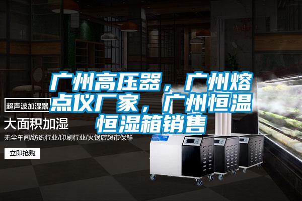 廣州高壓器，廣州熔點(diǎn)儀廠家，廣州恒溫恒濕箱銷售