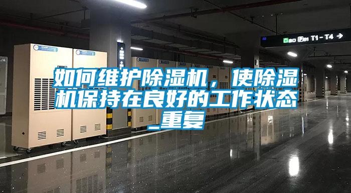如何維護(hù)除濕機(jī)，使除濕機(jī)保持在良好的工作狀態(tài)_重復(fù)