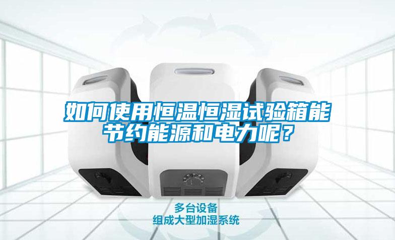 如何使用恒溫恒濕試驗(yàn)箱能節(jié)約能源和電力呢？