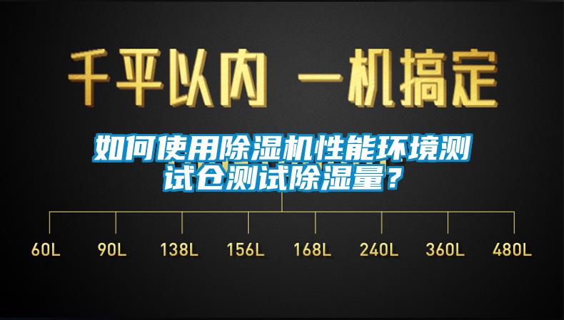 如何使用除濕機(jī)性能環(huán)境測(cè)試倉(cāng)測(cè)試除濕量？