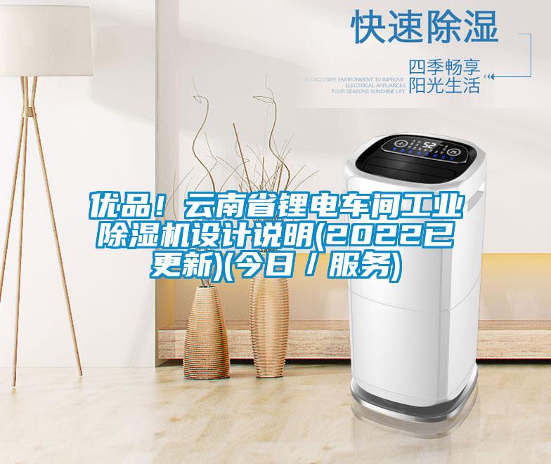 優(yōu)品！云南省鋰電車間工業(yè)除濕機設(shè)計說明(2022已更新)(今日／服務)