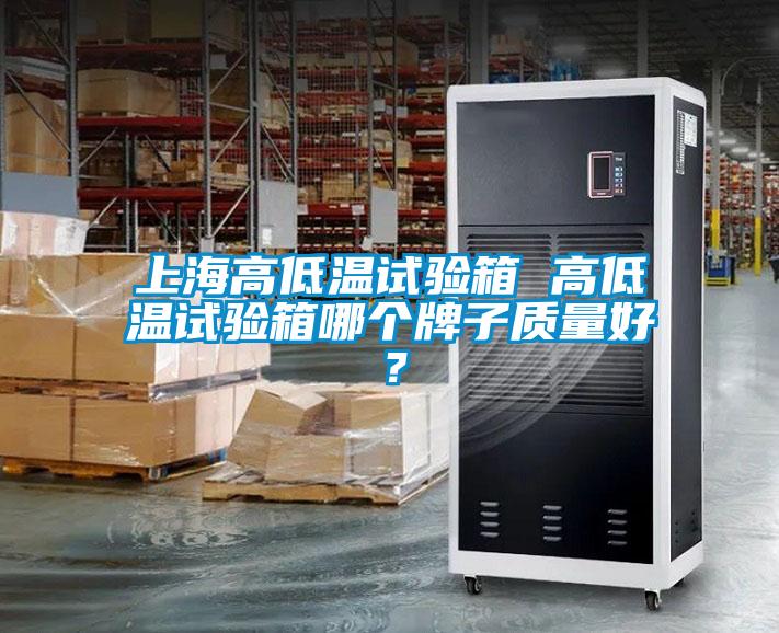 上海高低溫試驗(yàn)箱 高低溫試驗(yàn)箱哪個(gè)牌子質(zhì)量好？