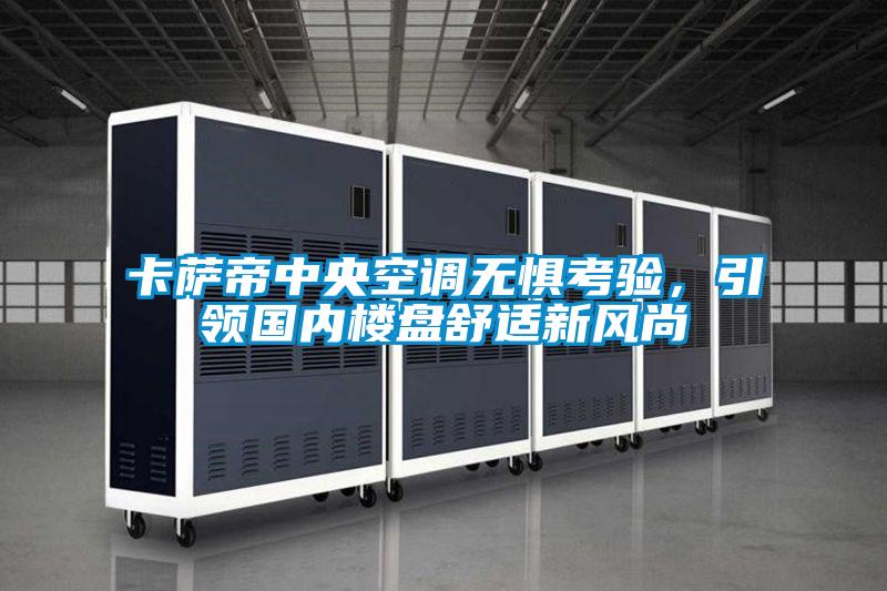 卡薩帝中央空調(diào)無懼考驗(yàn)，引領(lǐng)國內(nèi)樓盤舒適新風(fēng)尚