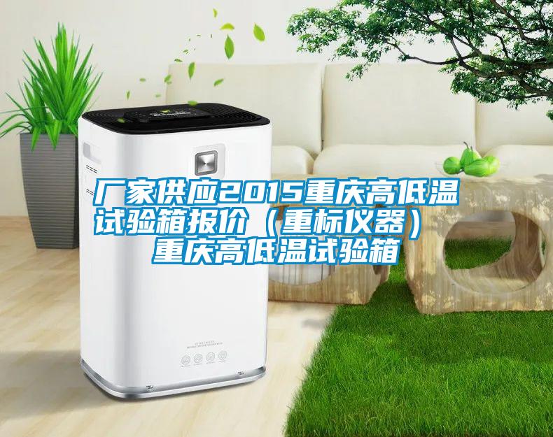 廠家供應(yīng)2015重慶高低溫試驗(yàn)箱報價（重標(biāo)儀器） 重慶高低溫試驗(yàn)箱
