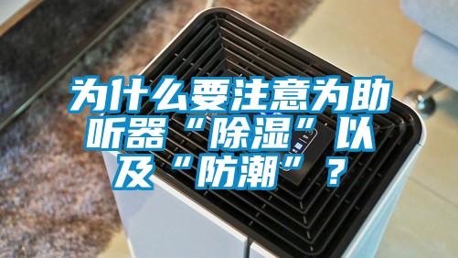 為什么要注意為助聽器“除濕”以及“防潮”？
