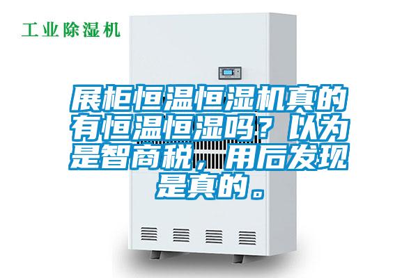 展柜恒溫恒濕機(jī)真的有恒溫恒濕嗎？以為是智商稅，用后發(fā)現(xiàn)是真的。